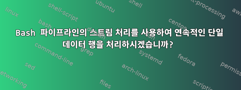 Bash 파이프라인의 스트림 처리를 사용하여 연속적인 단일 데이터 행을 처리하시겠습니까?