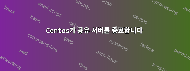 Centos가 공유 서버를 종료합니다