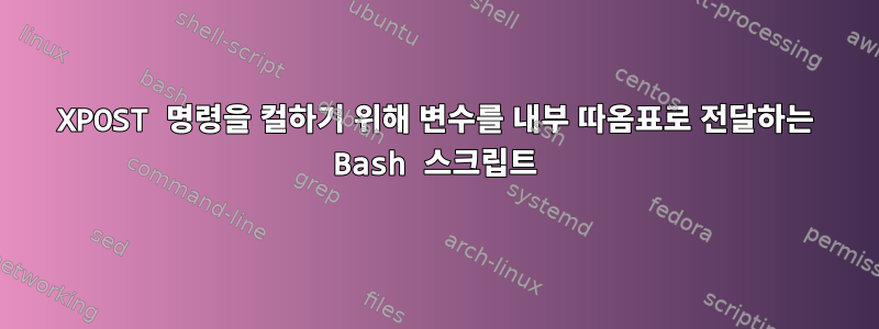 XPOST 명령을 컬하기 위해 변수를 내부 따옴표로 전달하는 Bash 스크립트