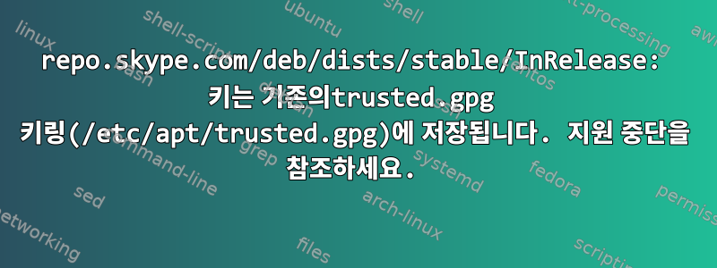 repo.skype.com/deb/dists/stable/InRelease: 키는 기존의trusted.gpg 키링(/etc/apt/trusted.gpg)에 저장됩니다. 지원 중단을 참조하세요.