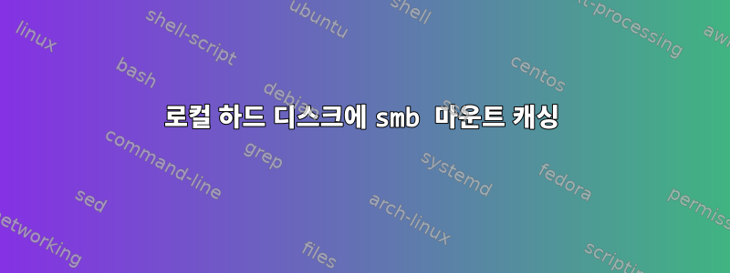 로컬 하드 디스크에 smb 마운트 캐싱