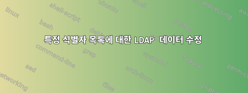 특정 식별자 목록에 대한 LDAP 데이터 수정