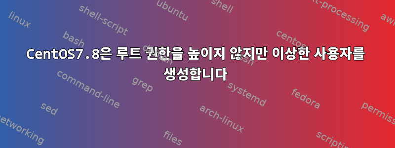 CentOS7.8은 루트 권한을 높이지 않지만 이상한 사용자를 생성합니다