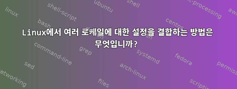 Linux에서 여러 로케일에 대한 설정을 결합하는 방법은 무엇입니까?