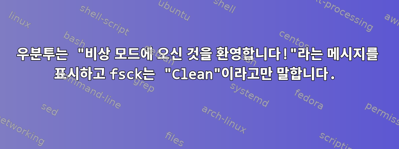 우분투는 "비상 모드에 오신 것을 환영합니다!"라는 메시지를 표시하고 fsck는 "Clean"이라고만 말합니다.