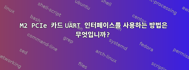 M2 PCIe 카드 UART 인터페이스를 사용하는 방법은 무엇입니까?