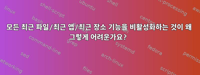 모든 최근 파일/최근 앱/최근 장소 기능을 비활성화하는 것이 왜 그렇게 어려운가요?