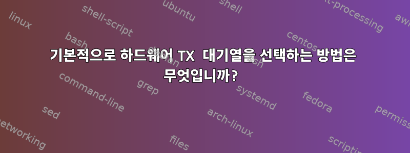 기본적으로 하드웨어 TX 대기열을 선택하는 방법은 무엇입니까?