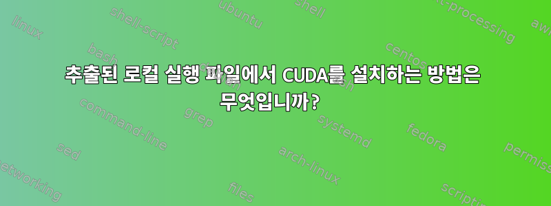 추출된 로컬 실행 파일에서 CUDA를 설치하는 방법은 무엇입니까?