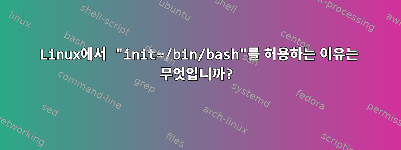 Linux에서 "init=/bin/bash"를 허용하는 이유는 무엇입니까?