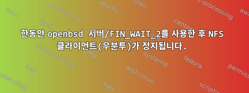 한동안 openbsd 서버/FIN_WAIT_2를 사용한 후 NFS 클라이언트(우분투)가 정지됩니다.