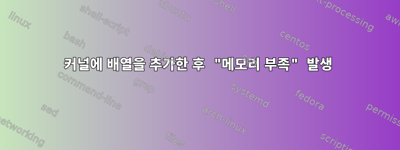 커널에 배열을 추가한 후 "메모리 부족" 발생