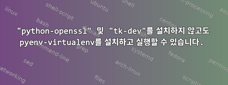 "python-openssl" 및 "tk-dev"를 설치하지 않고도 pyenv-virtualenv를 설치하고 실행할 수 있습니다.