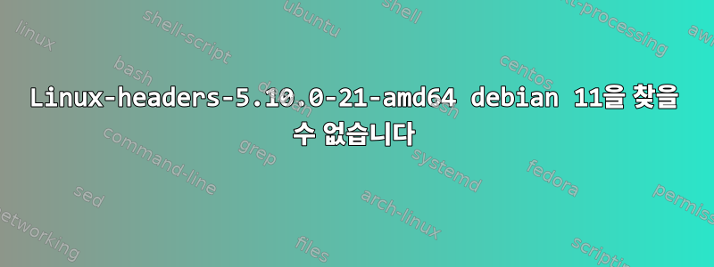 Linux-headers-5.10.0-21-amd64 debian 11을 찾을 수 없습니다