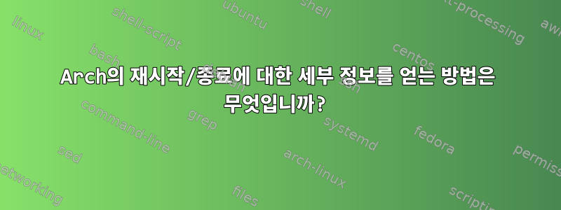 Arch의 재시작/종료에 대한 세부 정보를 얻는 방법은 무엇입니까?