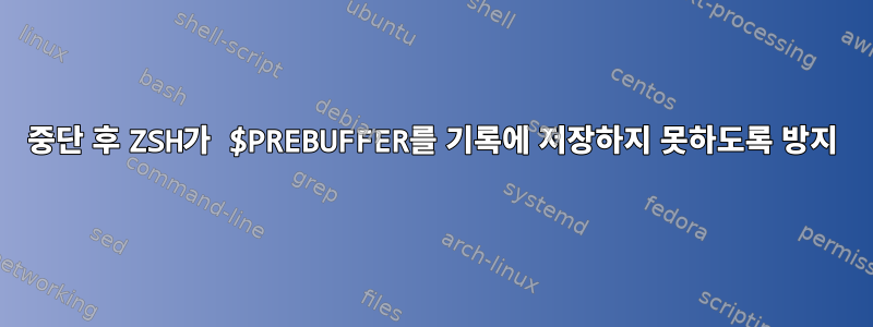 중단 후 ZSH가 $PREBUFFER를 기록에 저장하지 못하도록 방지