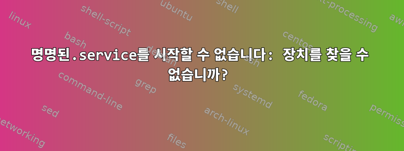 명명된.service를 시작할 수 없습니다: 장치를 찾을 수 없습니까?