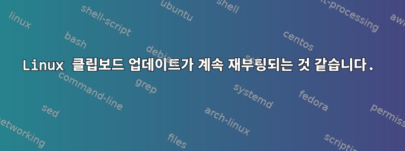 Linux 클립보드 업데이트가 계속 재부팅되는 것 같습니다.