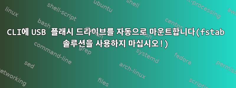 CLI에 USB 플래시 드라이브를 자동으로 마운트합니다(fstab 솔루션을 사용하지 마십시오!)