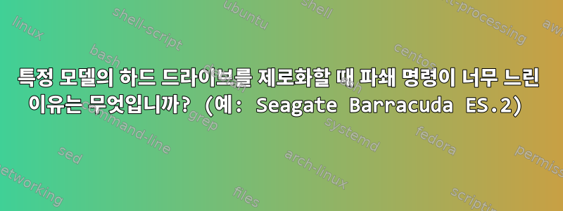 특정 모델의 하드 드라이브를 제로화할 때 파쇄 명령이 너무 느린 이유는 무엇입니까? (예: Seagate Barracuda ES.2)