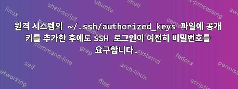 원격 시스템의 ~/.ssh/authorized_keys 파일에 공개 키를 추가한 후에도 SSH 로그인이 여전히 비밀번호를 요구합니다.