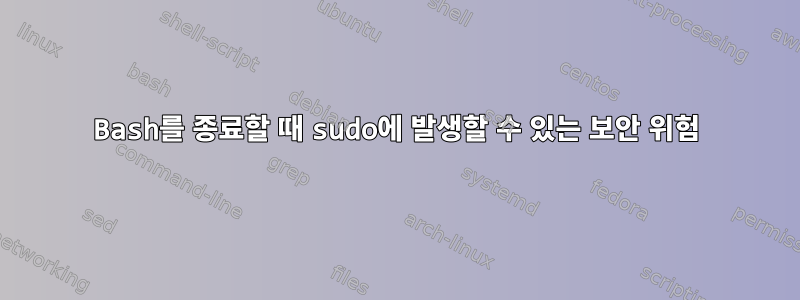 Bash를 종료할 때 sudo에 발생할 수 있는 보안 위험