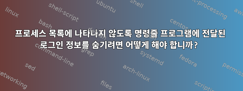 프로세스 목록에 나타나지 않도록 명령줄 프로그램에 전달된 로그인 정보를 숨기려면 어떻게 해야 합니까?