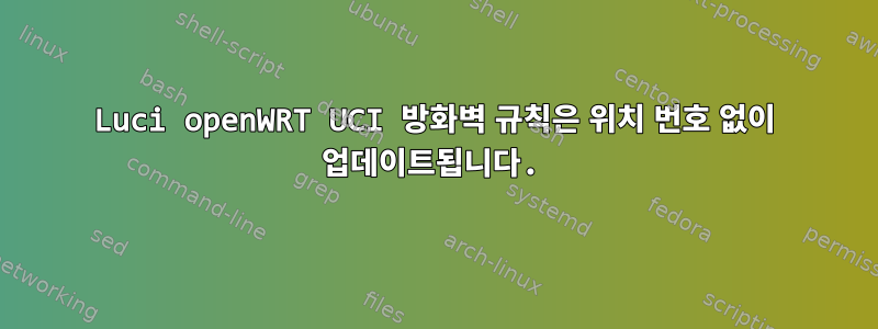 Luci openWRT UCI 방화벽 규칙은 위치 번호 없이 업데이트됩니다.