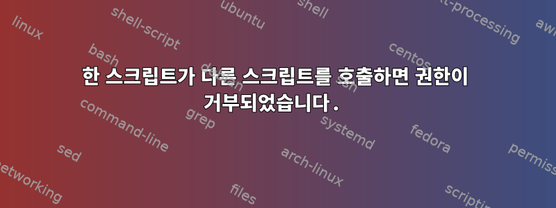 한 스크립트가 다른 스크립트를 호출하면 권한이 거부되었습니다.