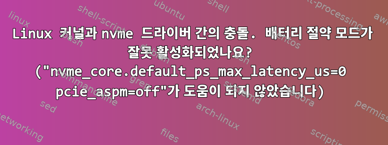 Linux 커널과 nvme 드라이버 간의 충돌. 배터리 절약 모드가 잘못 활성화되었나요? ("nvme_core.default_ps_max_latency_us=0 pcie_aspm=off"가 도움이 되지 않았습니다)