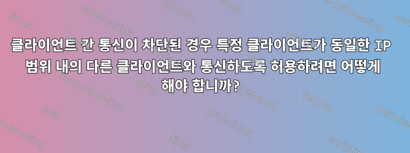 클라이언트 간 통신이 차단된 경우 특정 클라이언트가 동일한 IP 범위 내의 다른 클라이언트와 통신하도록 허용하려면 어떻게 해야 합니까?