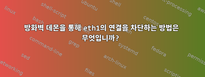 방화벽 데몬을 통해 eth1의 연결을 차단하는 방법은 무엇입니까?