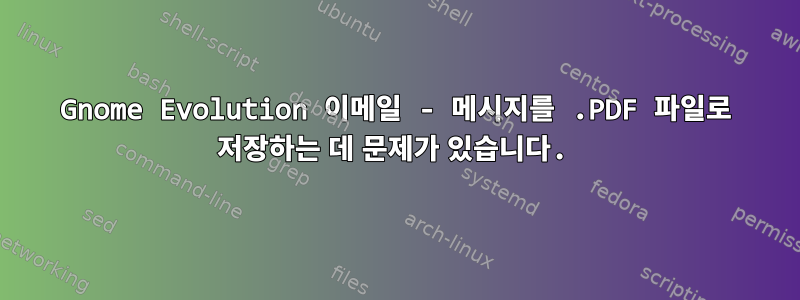 Gnome Evolution 이메일 - 메시지를 .PDF 파일로 저장하는 데 문제가 있습니다.