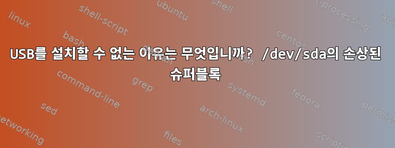 USB를 설치할 수 없는 이유는 무엇입니까? /dev/sda의 손상된 슈퍼블록