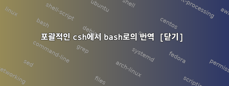 포괄적인 csh에서 bash로의 번역 [닫기]