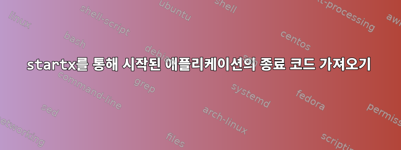 startx를 통해 시작된 애플리케이션의 종료 코드 가져오기