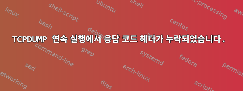 TCPDUMP 연속 실행에서 응답 코드 헤더가 누락되었습니다.