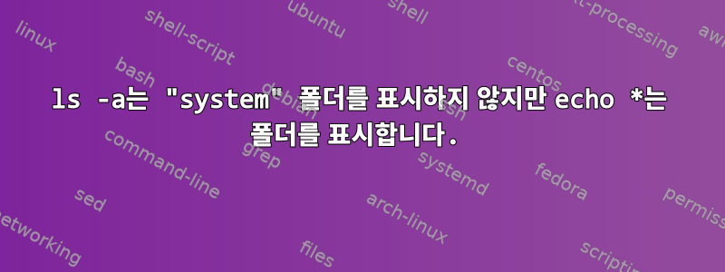 ls -a는 "system" 폴더를 표시하지 않지만 echo *는 폴더를 표시합니다.