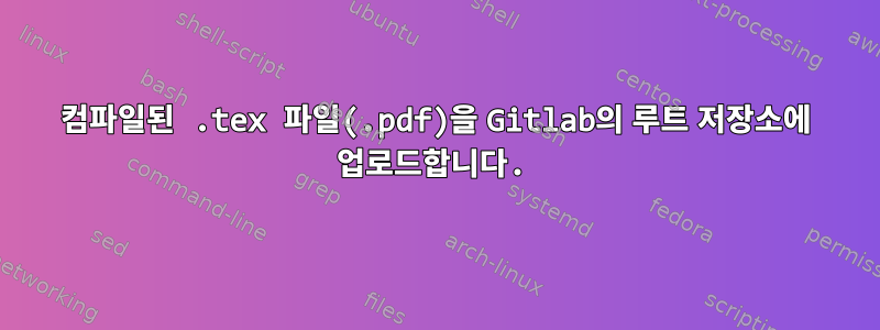 컴파일된 .tex 파일(.pdf)을 Gitlab의 루트 저장소에 업로드합니다.