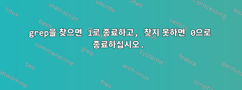 grep을 찾으면 1로 종료하고, 찾지 못하면 0으로 종료하십시오.