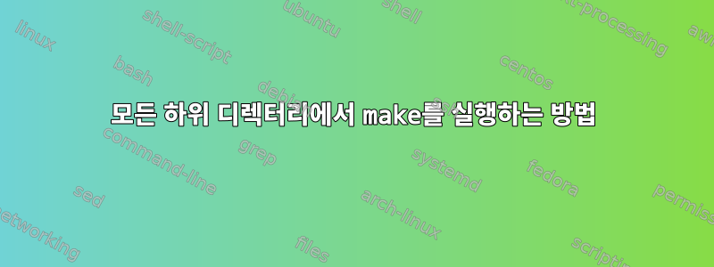 모든 하위 디렉터리에서 make를 실행하는 방법