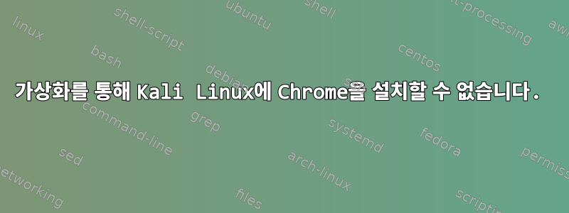 가상화를 통해 Kali Linux에 Chrome을 설치할 수 없습니다.