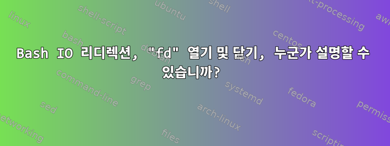 Bash IO 리디렉션, "fd" 열기 및 닫기, 누군가 설명할 수 있습니까?