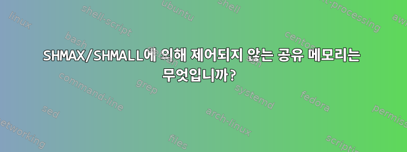 SHMAX/SHMALL에 의해 제어되지 않는 공유 메모리는 무엇입니까?