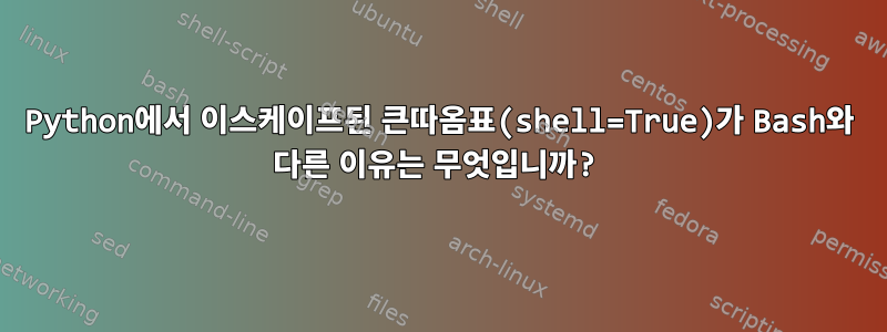 Python에서 이스케이프된 큰따옴표(shell=True)가 Bash와 다른 이유는 무엇입니까?