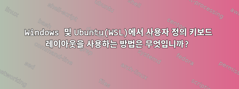 Windows 및 Ubuntu(WSL)에서 사용자 정의 키보드 레이아웃을 사용하는 방법은 무엇입니까?