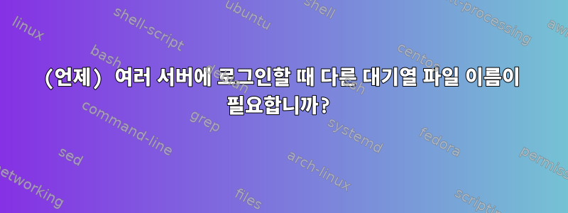 (언제) 여러 서버에 로그인할 때 다른 대기열 파일 이름이 필요합니까?