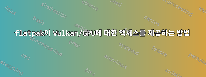 flatpak이 Vulkan/GPU에 대한 액세스를 제공하는 방법