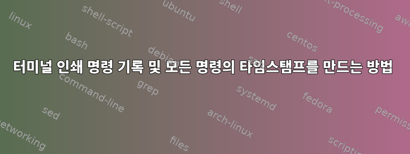 터미널 인쇄 명령 기록 및 모든 명령의 타임스탬프를 만드는 방법