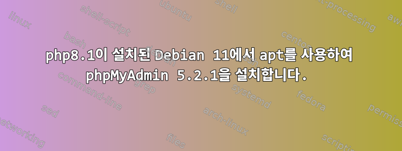 php8.1이 설치된 Debian 11에서 apt를 사용하여 phpMyAdmin 5.2.1을 설치합니다.